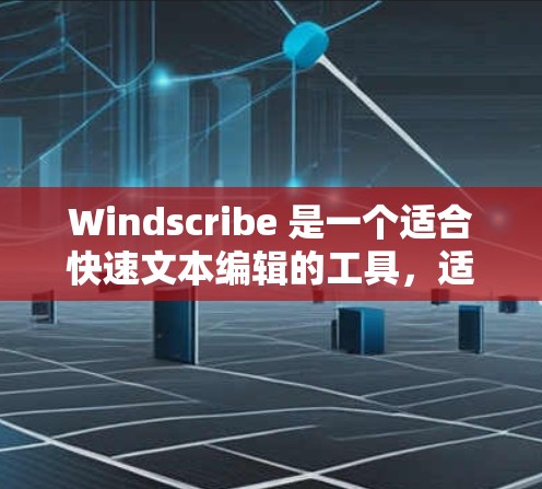 Windscribe 是一个适合快速文本编辑的工具，适合需要简洁功能的应用场景。以下是一步步的指南，帮助你更好地使用 Windscribe