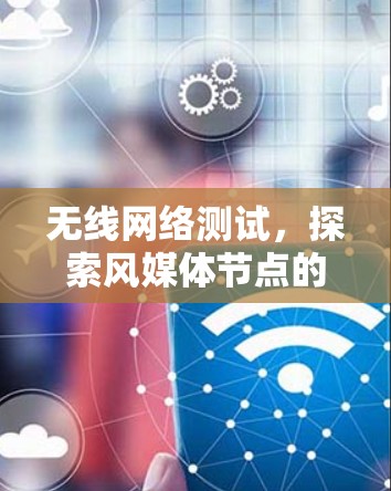 无线网络测试，探索风媒体节点的性能与解决方案