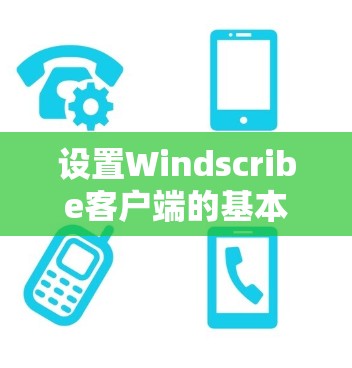 设置Windscribe客户端的基本步骤如下 设置Windscribe客户端的基本步骤如下