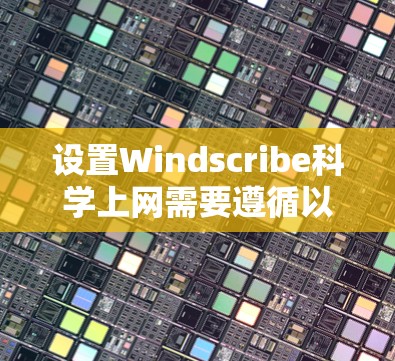 设置Windscribe<strong>科学上网</strong>需要遵循以下步骤，确保设置安全且正确。以下是一个清晰的指南