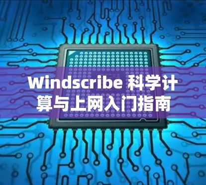 Windscribe 科学计算与上网入门指南