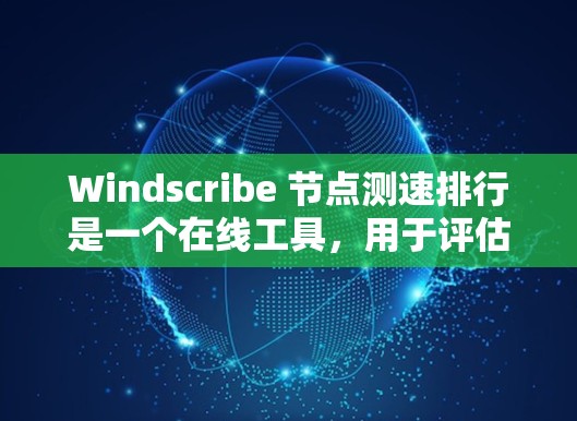 Windscribe 节点测速排行是一个在线工具,用于评估服务器的性能,包括CPU、内存、磁盘和网络等指标。以下是对 Windscribe 测速工具的详细指南 Windscribe 节点测速排行是一个在线工具,用于评估服务器的性能,包括CPU、内存、磁盘和网络等指标。以下是对 Windscribe 测速工具的详细指南