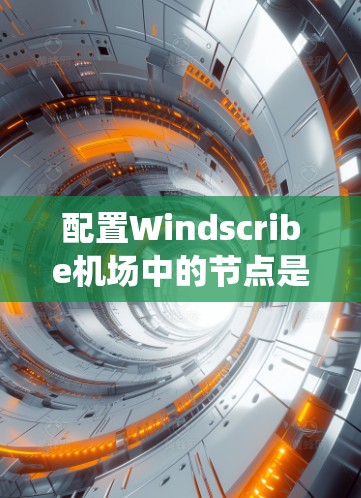 配置Windscribe机场中的节点是一个系统工程,涉及设备和网络配置的详细步骤。以下是一个清晰的步骤指南,帮助您顺利完成配置 配置Windscribe机场中的节点是一个系统工程,涉及设备和网络配置的详细步骤。以下是一个清晰的步骤指南,帮助您顺利完成配置