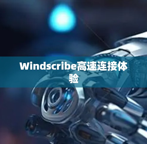 Windscribe高速连接体验 Windscribe高速连接体验