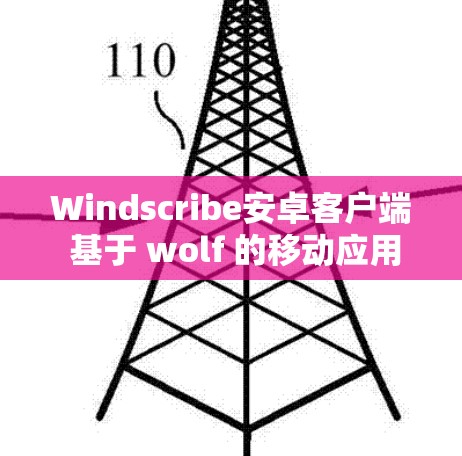 Windscribe安卓客户端 基于 wolf 的移动应用连接教程