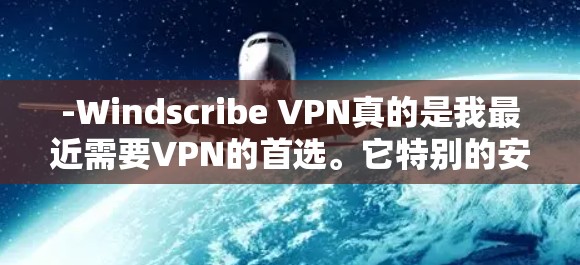 -Windscribe VPN真的是我最近需要VPN的首选。它特别的安全，而且界面也很友好