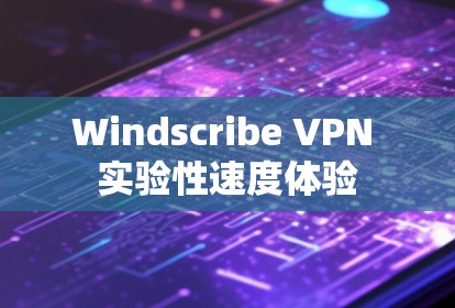 Windscribe VPN 实验性速度体验 Windscribe VPN 实验性速度体验