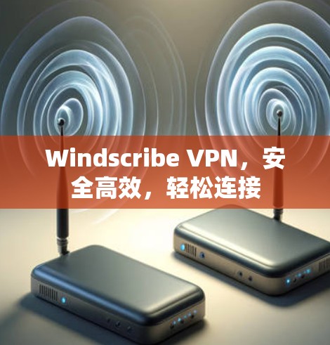 Windscribe VPN，安全高效，轻松连接