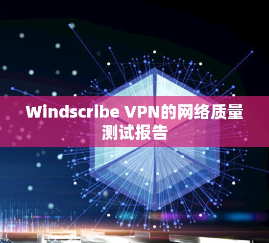 Windscribe VPN的网络质量测试报告
