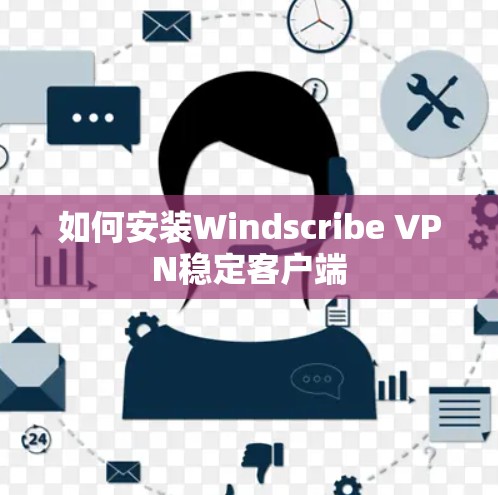 如何安装Windscribe VPN稳定客户端 如何安装Windscribe VPN稳定客户端