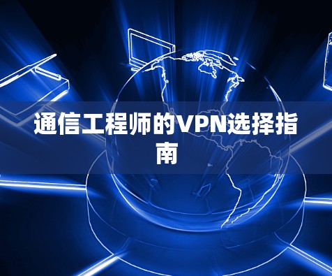 通信工程师的VPN选择指南