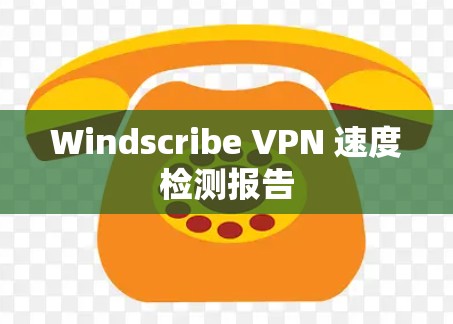 Windscribe VPN 速度检测报告