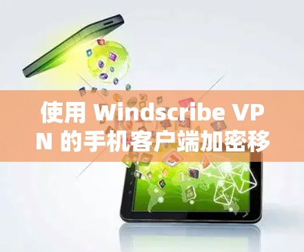 使用 Windscribe VPN 的手机客户端加密移动数据，可以按照以下步骤操作