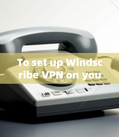To set up Windscribe VPN on your computer,follow these organized steps: