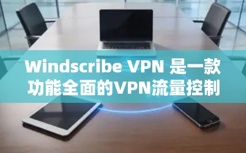 Windscribe VPN 是一款功能全面的VPN流量控制软件，旨在帮助用户更好地管理他们的VPN流量。以下是对它的功能介绍