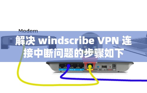 解决 windscribe VPN 连接中断问题的步骤如下