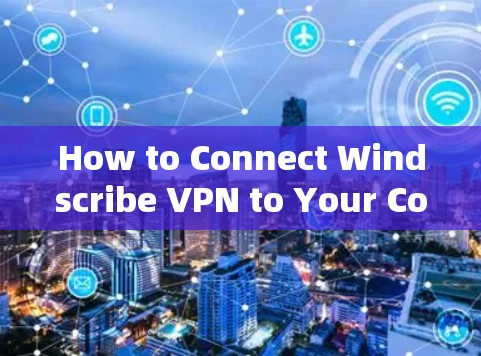 How to Connect Windscribe VPN to Your Computer