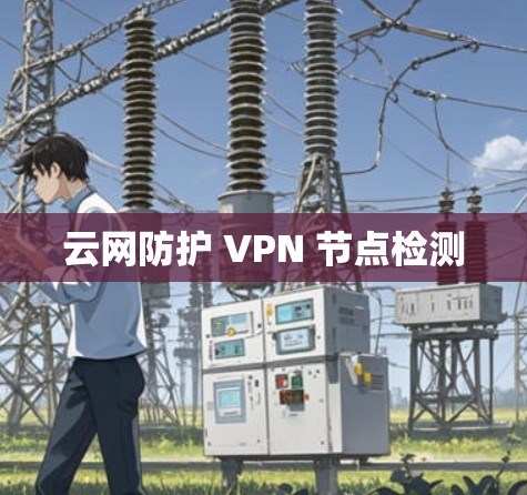 云网防护 VPN 节点检测