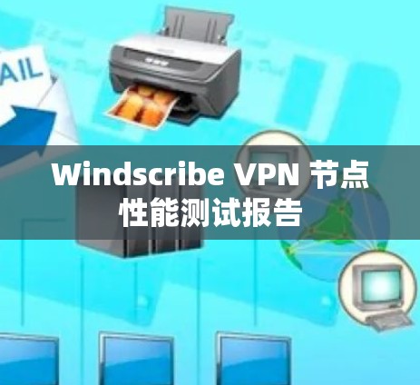Windscribe VPN 节点性能测试报告