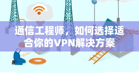 通信工程师，如何选择适合你的VPN解决方案