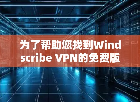 为了帮助您找到Windscribe VPN的免费版客户端下载入口，以下是几个可能的来源和建议