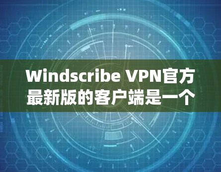 Windscribe VPN官方最新版的客户端是一个用于Windows系统上的VPN软件，提供丰富且用户友好的功能。以下是关于该软件的详细分析