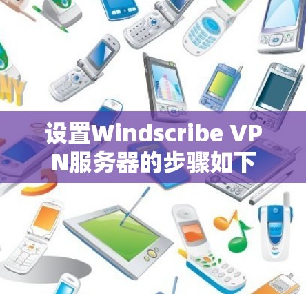 设置Windscribe VPN服务器的步骤如下
