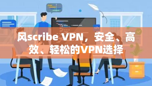 风scribe VPN，安全、高效、轻松的VPN选择