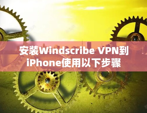 安装Windscribe VPN到iPhone使用以下步骤