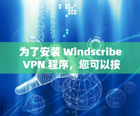 为了安装 Windscribe VPN 程序，您可以按照以下步骤进行操作