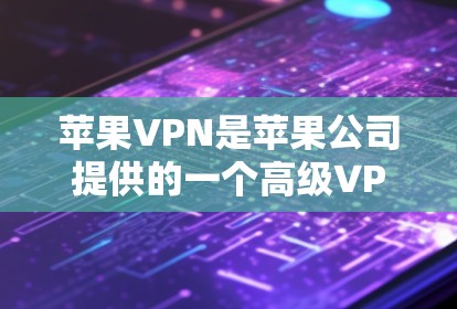苹果VPN是苹果公司提供的一个高级VPN服务，旨在提供更强大的网络保护功能，帮助用户更好地控制和管理网络环境。以下是对苹果VPN的详细介绍