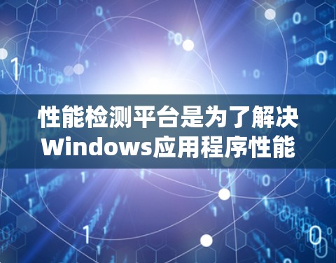 性能检测平台是为了解决Windows应用程序性能问题而开发的工具，旨在通过分析系统资源和用户行为，提供自动化检测和优化方案，提高系统整体性能。以下是对该平台的详细总结