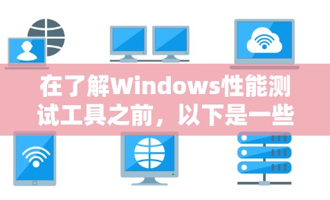 在了解Windows性能测试工具之前，以下是一些关键步骤和建议