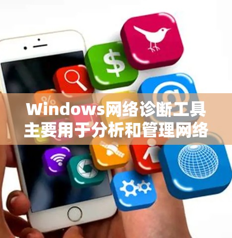 Windows网络诊断工具主要用于分析和管理网络的设备配置、流量、网络状态等信息。以下是Windows中常用的网络诊断工具及其功能