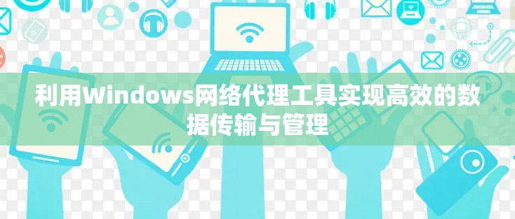 利用Windows网络代理工具实现高效的数据传输与管理