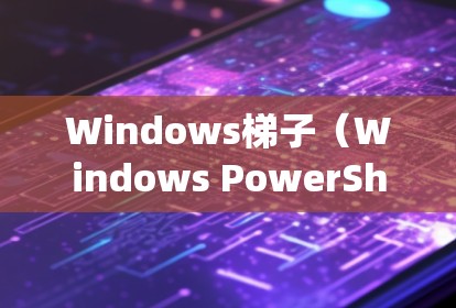 Windows<strong>梯子</strong>（Windows PowerShell）是一种强大的工具集，用于管理命令行脚本。它在Windows系统中扮演着重要的角色，特别是在开发、调试和管理代码时
