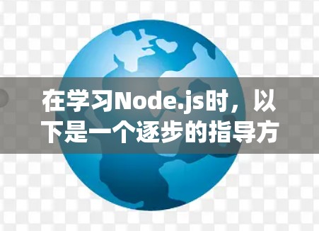在学习Node.js时,以下是一个逐步的指导方针,帮助你从基础逐步构建项目 在学习Node.js时,以下是一个逐步的指导方针,帮助你从基础逐步构建项目