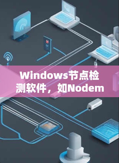 Windows节点检测软件，如Nodemon、Nodestand和Nodestack，是用于检测和管理网络节点的安全工具。以下是对这些工具的详细分析和使用建议