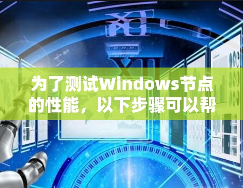 为了测试Windows节点的性能，以下步骤可以帮助您准确测量其资源使用情况