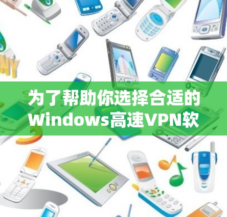 为了帮助你选择合适的Windows高速VPN软件，以下是一个结构化的总结，涵盖功能、安全性、兼容性、操作步骤、网络环境、操作系统版本以及使用建议