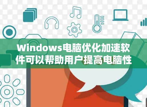 Windows电脑优化加速软件可以帮助用户提高电脑性能，减少使用时间和资源消耗。以下是一些常见的Windows电脑优化加速软件及其使用方法