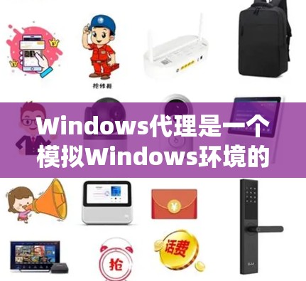 Windows代理是一个模拟Windows环境的软件工具，通过配置文件和安装步骤，用户可以运行其他操作系统或系统组合。以下是Windows代理的详细指南