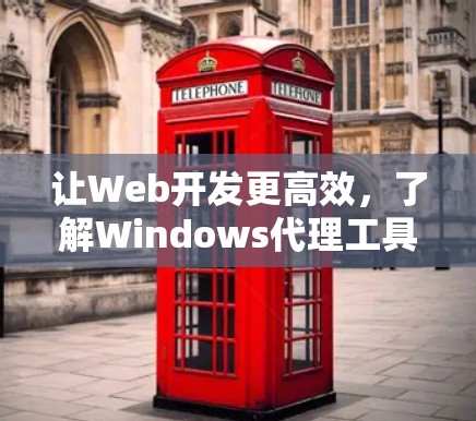 让Web开发更高效，了解Windows代理工具