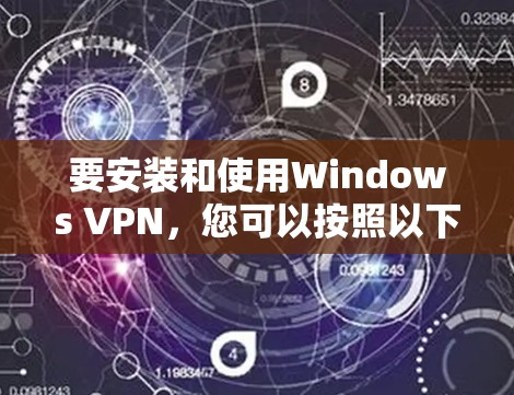 要安装和使用Windows VPN，您可以按照以下步骤进行操作