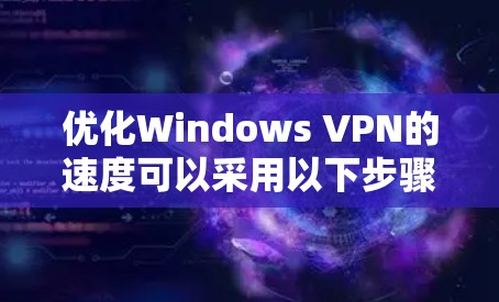 优化Windows VPN的速度可以采用以下步骤