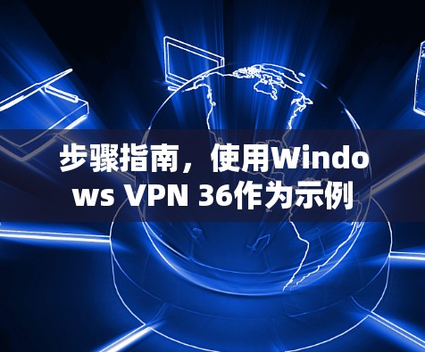 步骤指南，使用Windows VPN 36作为示例