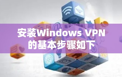 安装Windows VPN的基本步骤如下