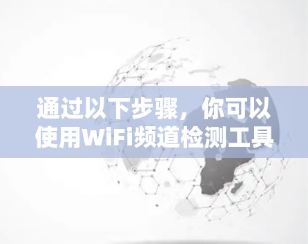 通过以下步骤，你可以使用WiFi频道检测工具来检测和分析你的WiFi信号