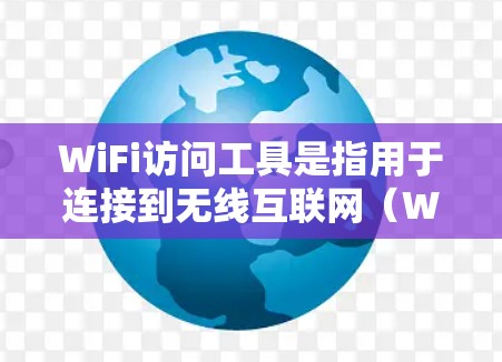 WiFi访问工具是指用于连接到无线互联网（WiFi）网络设备的工具。以下是一些常见的WiFi访问工具及其功能