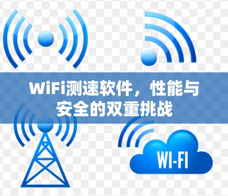 WiFi测速软件，性能与安全的双重挑战